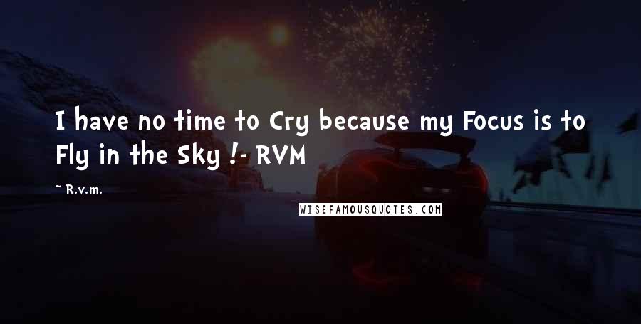 R.v.m. Quotes: I have no time to Cry because my Focus is to Fly in the Sky !- RVM