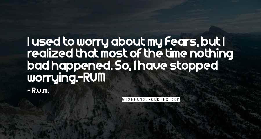 R.v.m. Quotes: I used to worry about my Fears, but I realized that most of the time nothing bad happened. So, I have stopped worrying.-RVM