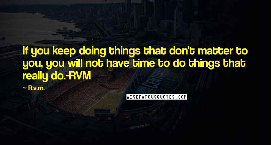 R.v.m. Quotes: If you keep doing things that don't matter to you, you will not have time to do things that really do.-RVM