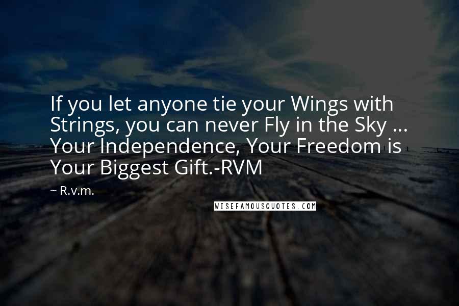 R.v.m. Quotes: If you let anyone tie your Wings with Strings, you can never Fly in the Sky ... Your Independence, Your Freedom is Your Biggest Gift.-RVM