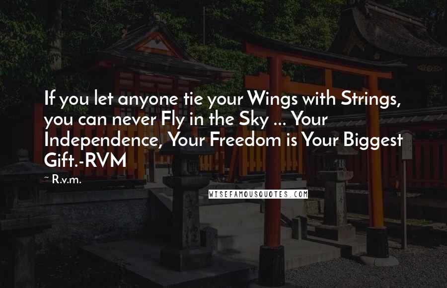 R.v.m. Quotes: If you let anyone tie your Wings with Strings, you can never Fly in the Sky ... Your Independence, Your Freedom is Your Biggest Gift.-RVM