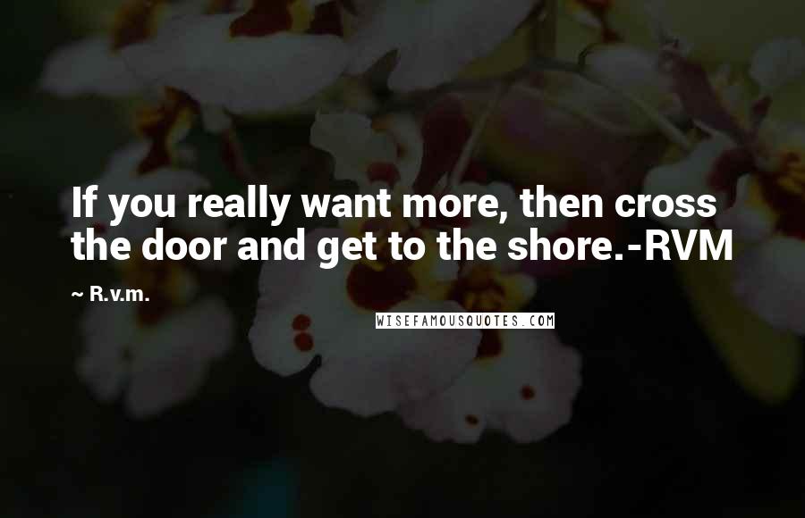 R.v.m. Quotes: If you really want more, then cross the door and get to the shore.-RVM