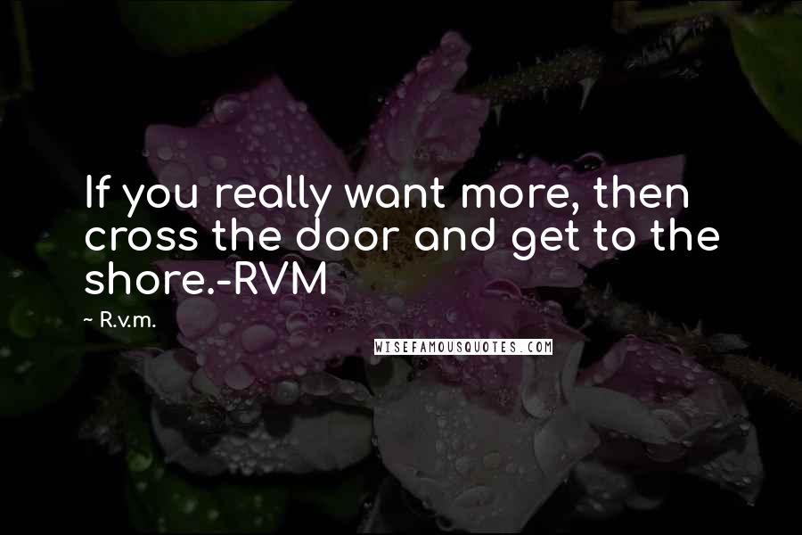 R.v.m. Quotes: If you really want more, then cross the door and get to the shore.-RVM