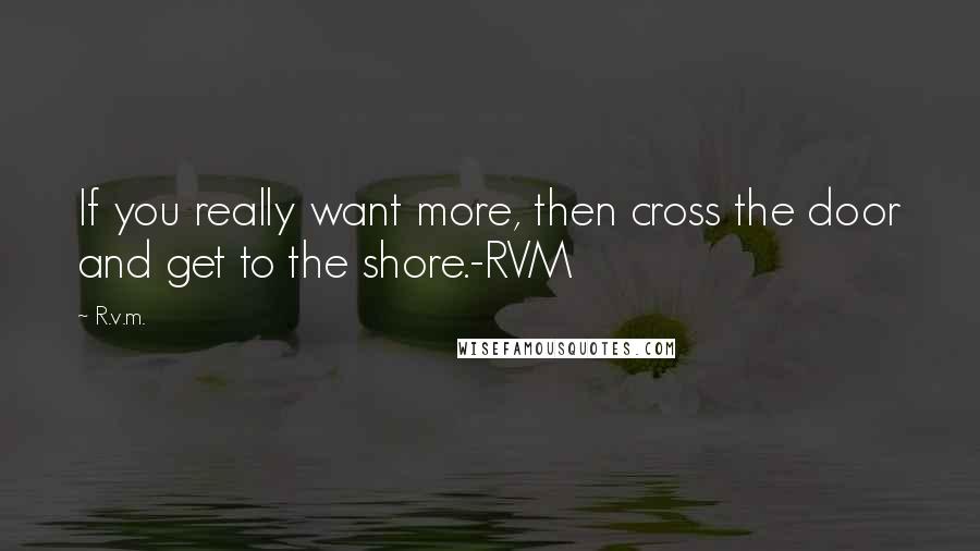 R.v.m. Quotes: If you really want more, then cross the door and get to the shore.-RVM