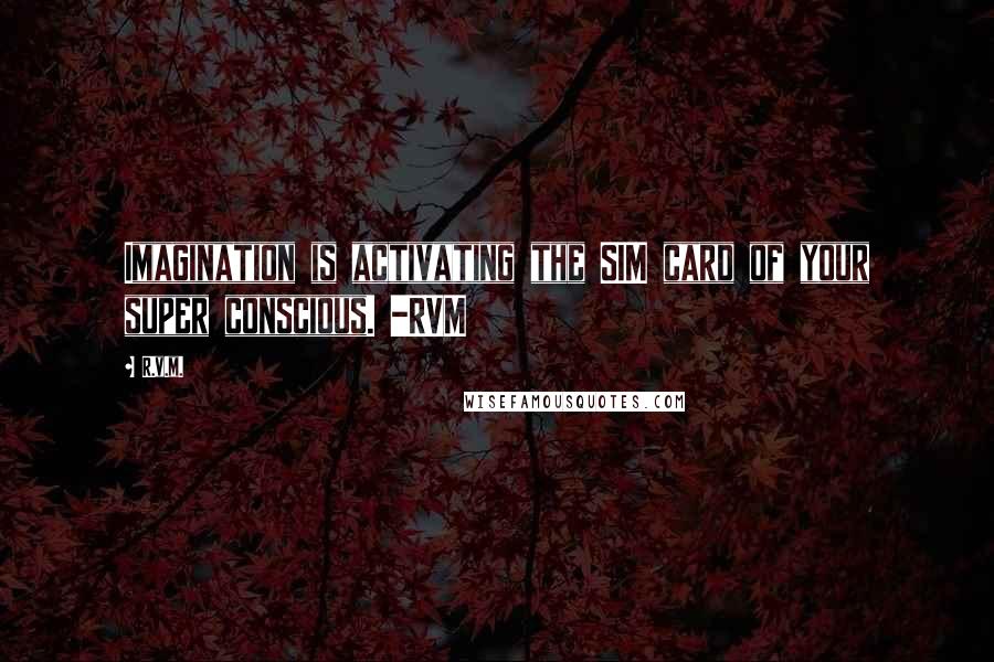 R.v.m. Quotes: Imagination is activating the SIM card of your super conscious. -RVM