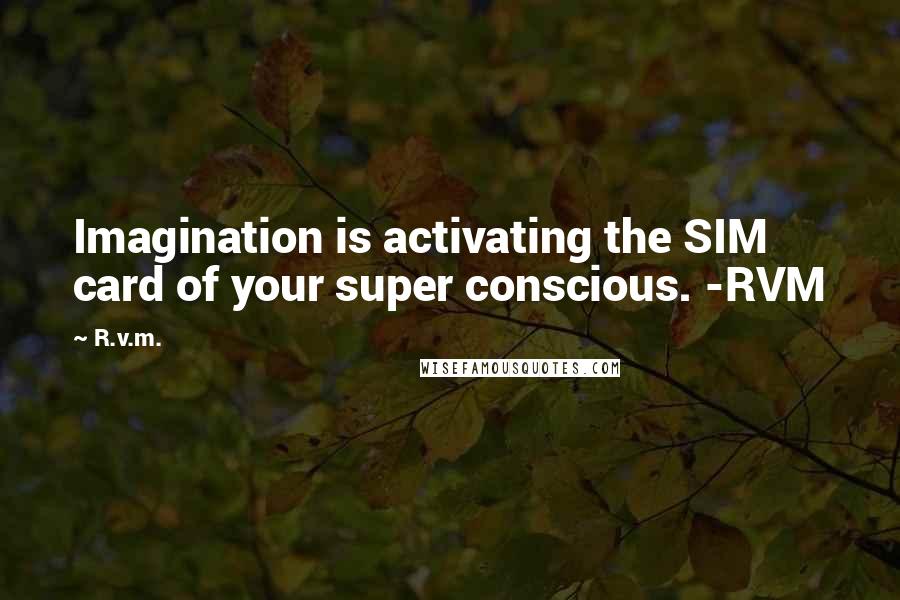 R.v.m. Quotes: Imagination is activating the SIM card of your super conscious. -RVM
