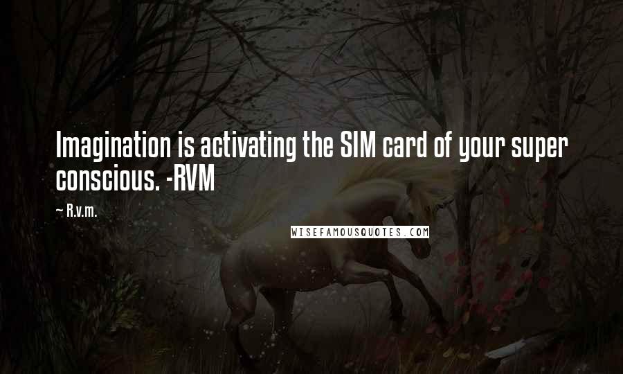 R.v.m. Quotes: Imagination is activating the SIM card of your super conscious. -RVM