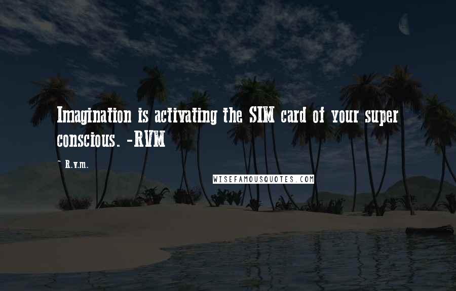 R.v.m. Quotes: Imagination is activating the SIM card of your super conscious. -RVM
