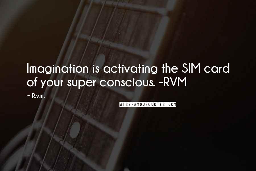 R.v.m. Quotes: Imagination is activating the SIM card of your super conscious. -RVM