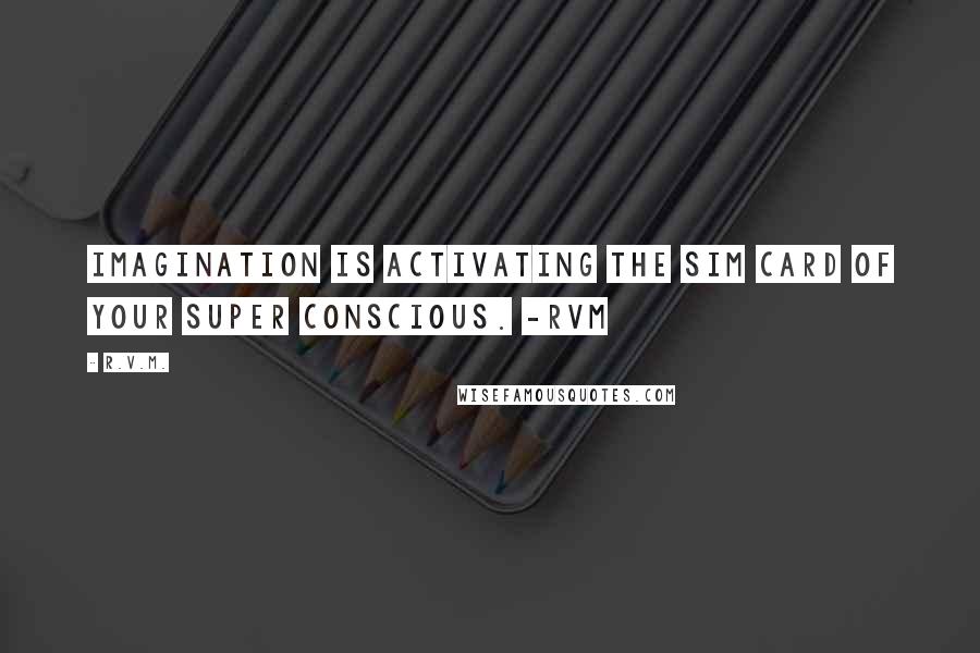 R.v.m. Quotes: Imagination is activating the SIM card of your super conscious. -RVM