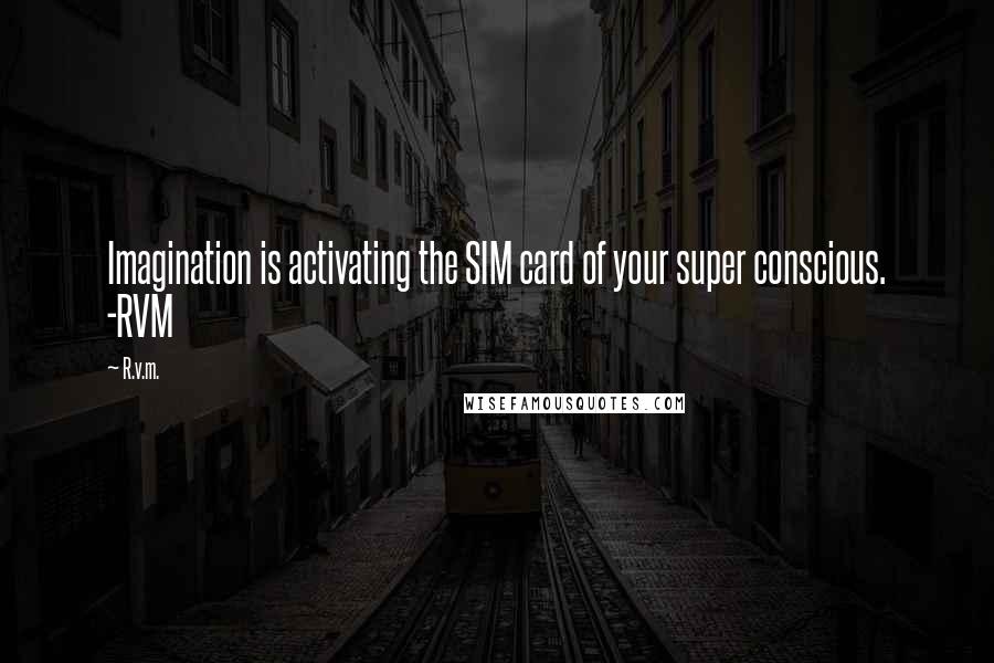 R.v.m. Quotes: Imagination is activating the SIM card of your super conscious. -RVM
