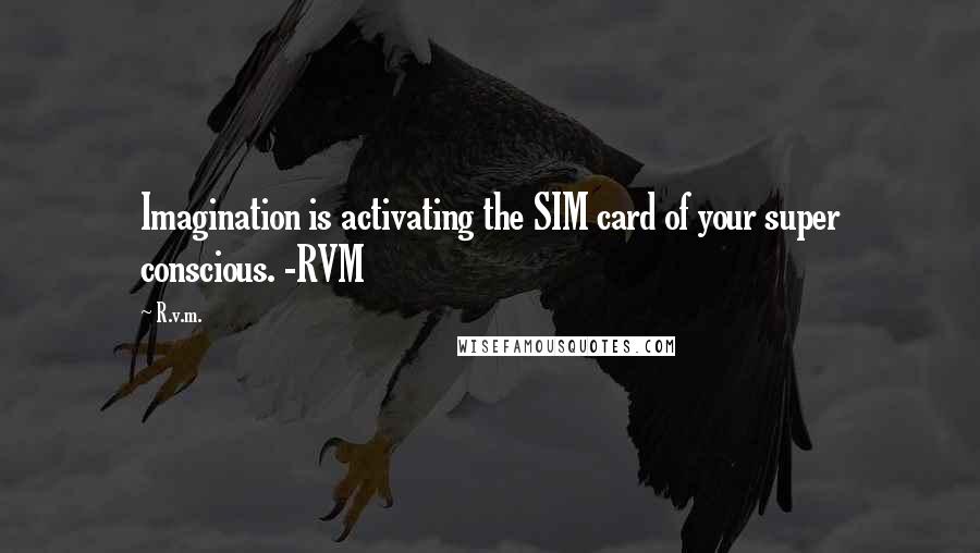 R.v.m. Quotes: Imagination is activating the SIM card of your super conscious. -RVM
