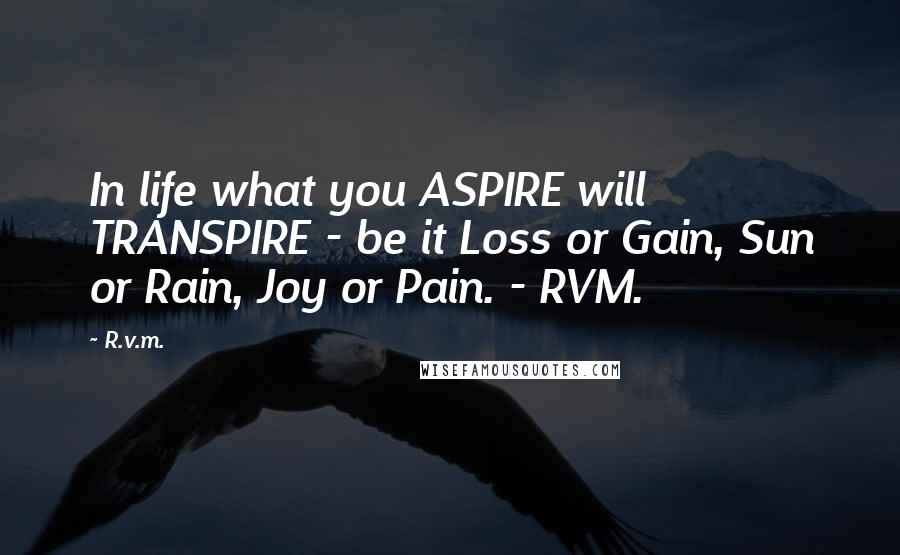 R.v.m. Quotes: In life what you ASPIRE will TRANSPIRE - be it Loss or Gain, Sun or Rain, Joy or Pain. - RVM.