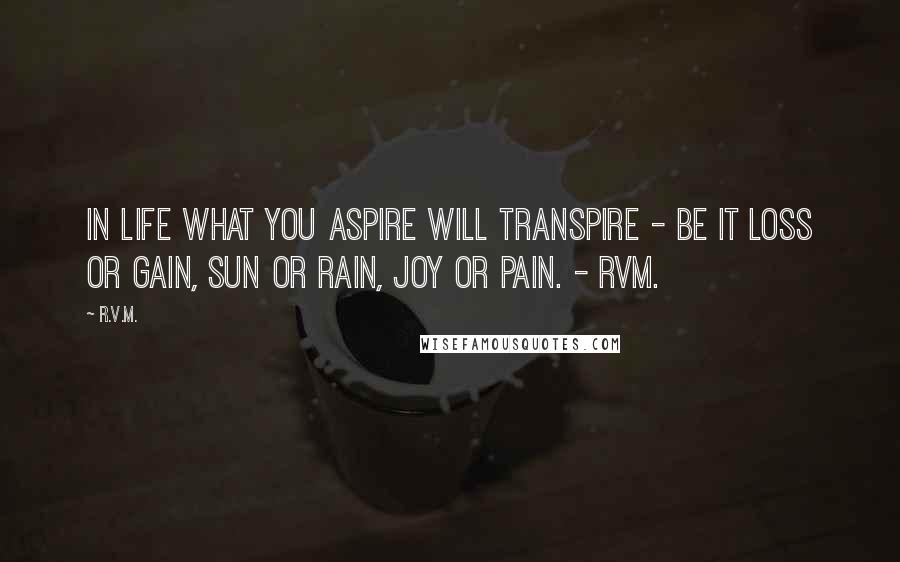 R.v.m. Quotes: In life what you ASPIRE will TRANSPIRE - be it Loss or Gain, Sun or Rain, Joy or Pain. - RVM.