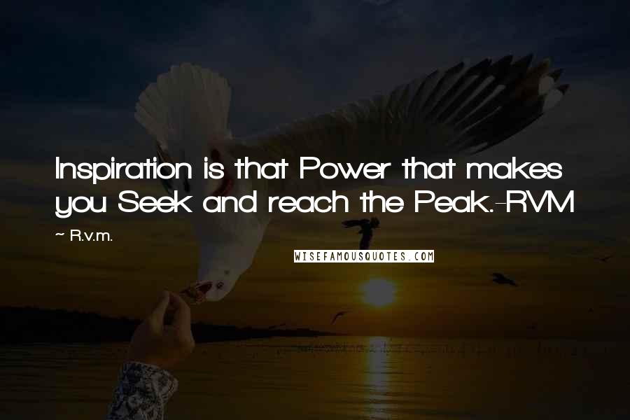 R.v.m. Quotes: Inspiration is that Power that makes you Seek and reach the Peak.-RVM