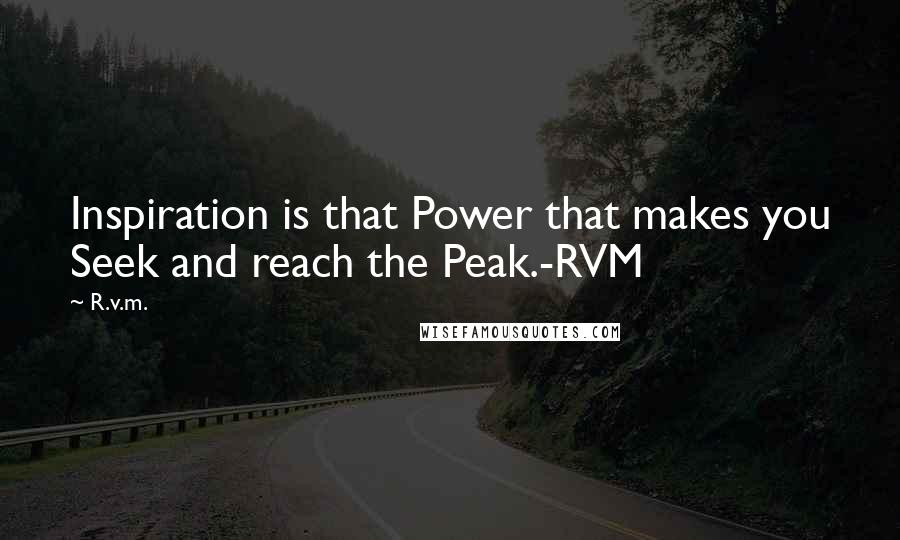 R.v.m. Quotes: Inspiration is that Power that makes you Seek and reach the Peak.-RVM