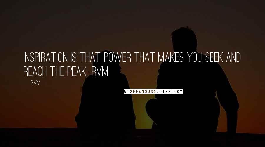 R.v.m. Quotes: Inspiration is that Power that makes you Seek and reach the Peak.-RVM