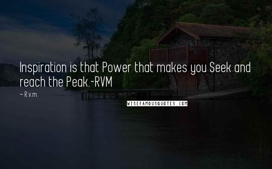 R.v.m. Quotes: Inspiration is that Power that makes you Seek and reach the Peak.-RVM