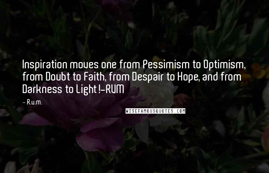 R.v.m. Quotes: Inspiration moves one from Pessimism to Optimism, from Doubt to Faith, from Despair to Hope, and from Darkness to Light!-RVM