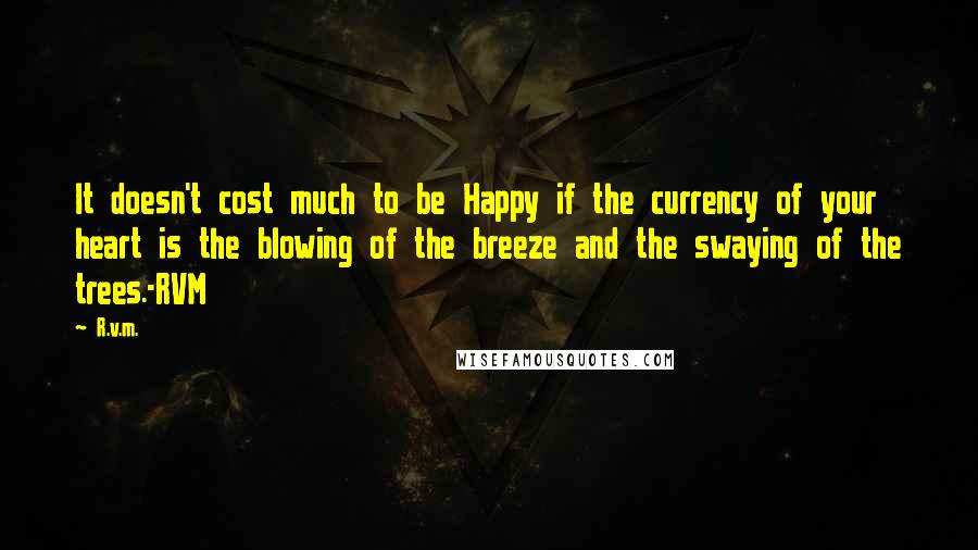 R.v.m. Quotes: It doesn't cost much to be Happy if the currency of your heart is the blowing of the breeze and the swaying of the trees.-RVM