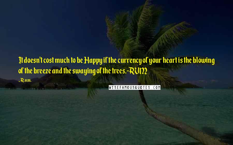 R.v.m. Quotes: It doesn't cost much to be Happy if the currency of your heart is the blowing of the breeze and the swaying of the trees.-RVM
