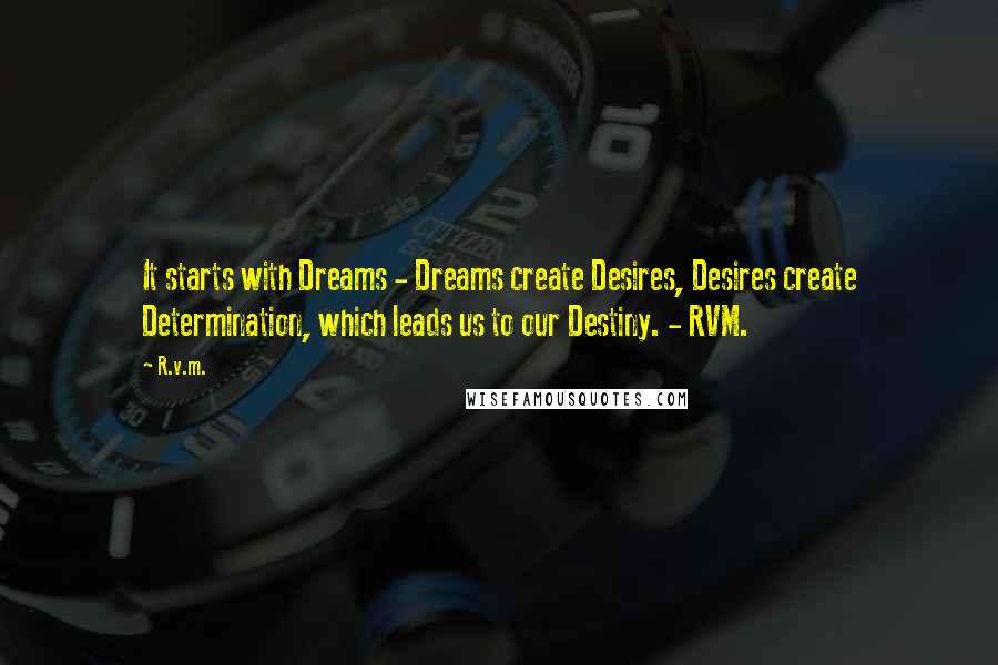 R.v.m. Quotes: It starts with Dreams - Dreams create Desires, Desires create Determination, which leads us to our Destiny. - RVM.