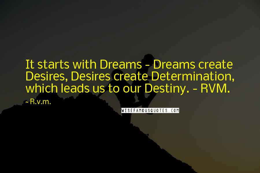 R.v.m. Quotes: It starts with Dreams - Dreams create Desires, Desires create Determination, which leads us to our Destiny. - RVM.