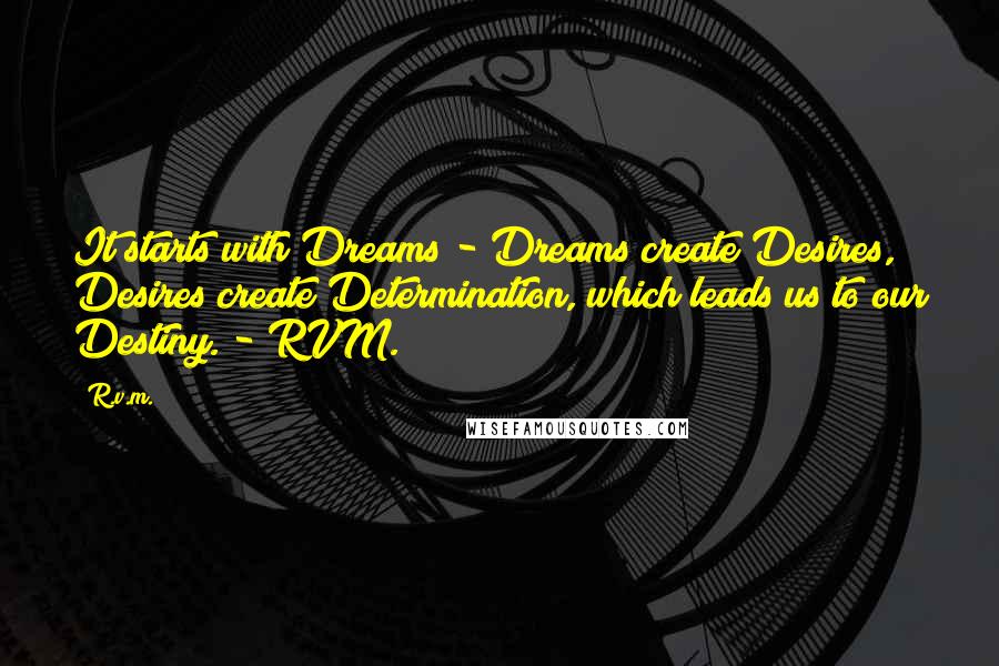 R.v.m. Quotes: It starts with Dreams - Dreams create Desires, Desires create Determination, which leads us to our Destiny. - RVM.