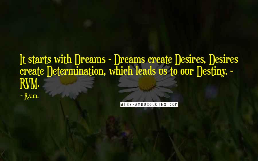 R.v.m. Quotes: It starts with Dreams - Dreams create Desires, Desires create Determination, which leads us to our Destiny. - RVM.