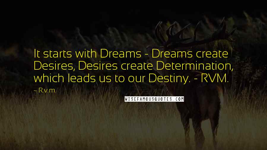 R.v.m. Quotes: It starts with Dreams - Dreams create Desires, Desires create Determination, which leads us to our Destiny. - RVM.