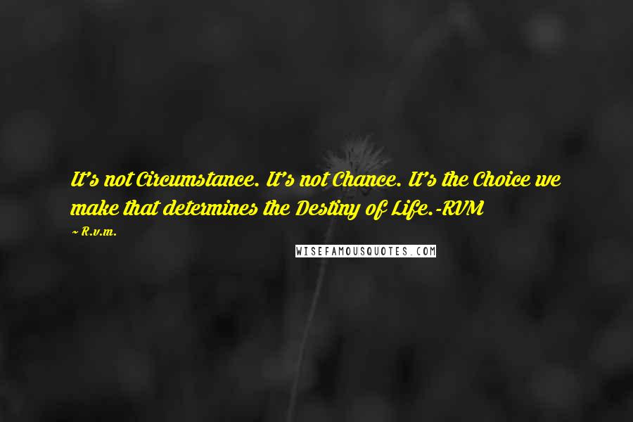 R.v.m. Quotes: It's not Circumstance. It's not Chance. It's the Choice we make that determines the Destiny of Life.-RVM