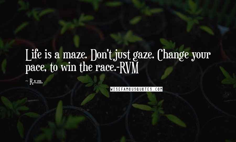 R.v.m. Quotes: Life is a maze. Don't just gaze. Change your pace, to win the race.-RVM