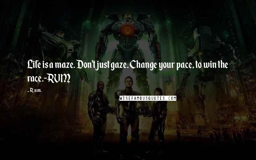 R.v.m. Quotes: Life is a maze. Don't just gaze. Change your pace, to win the race.-RVM