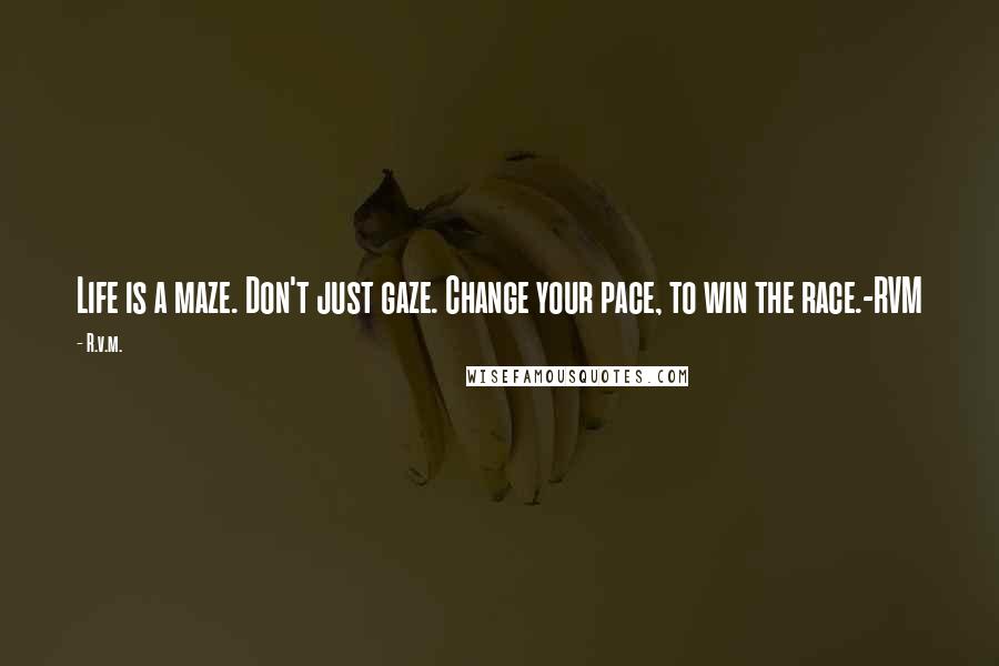 R.v.m. Quotes: Life is a maze. Don't just gaze. Change your pace, to win the race.-RVM