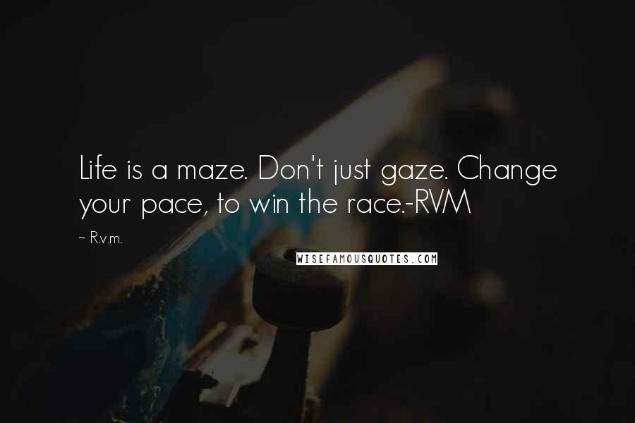 R.v.m. Quotes: Life is a maze. Don't just gaze. Change your pace, to win the race.-RVM