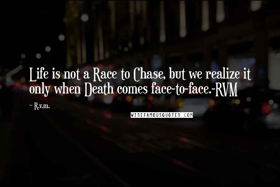 R.v.m. Quotes: Life is not a Race to Chase, but we realize it only when Death comes face-to-face.-RVM