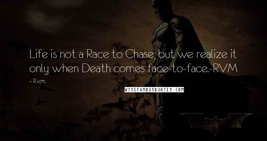 R.v.m. Quotes: Life is not a Race to Chase, but we realize it only when Death comes face-to-face.-RVM