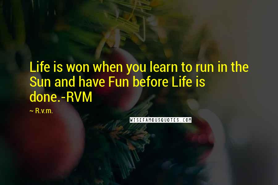 R.v.m. Quotes: Life is won when you learn to run in the Sun and have Fun before Life is done.-RVM