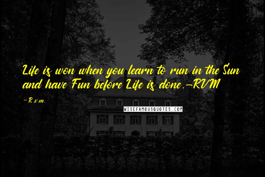 R.v.m. Quotes: Life is won when you learn to run in the Sun and have Fun before Life is done.-RVM