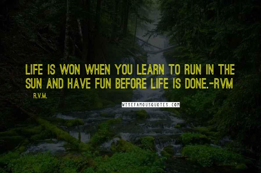 R.v.m. Quotes: Life is won when you learn to run in the Sun and have Fun before Life is done.-RVM