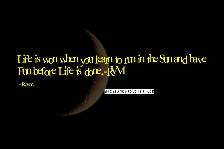 R.v.m. Quotes: Life is won when you learn to run in the Sun and have Fun before Life is done.-RVM