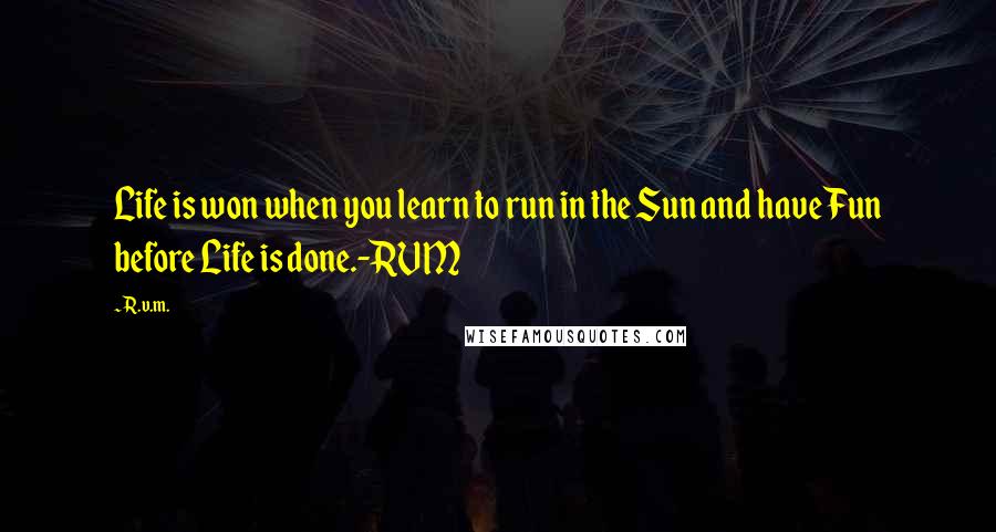 R.v.m. Quotes: Life is won when you learn to run in the Sun and have Fun before Life is done.-RVM