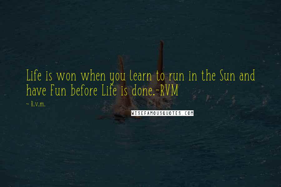 R.v.m. Quotes: Life is won when you learn to run in the Sun and have Fun before Life is done.-RVM