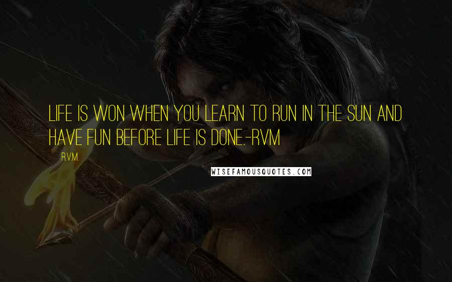 R.v.m. Quotes: Life is won when you learn to run in the Sun and have Fun before Life is done.-RVM