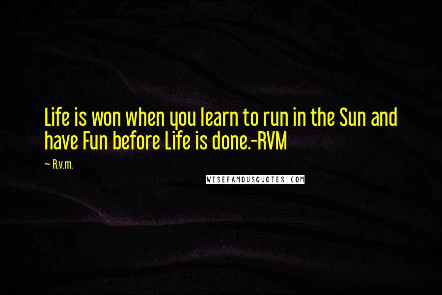 R.v.m. Quotes: Life is won when you learn to run in the Sun and have Fun before Life is done.-RVM
