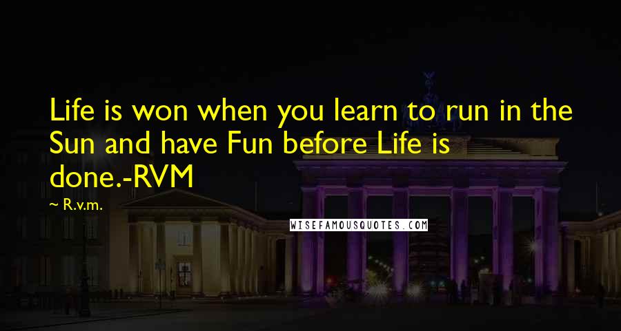 R.v.m. Quotes: Life is won when you learn to run in the Sun and have Fun before Life is done.-RVM