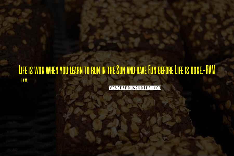 R.v.m. Quotes: Life is won when you learn to run in the Sun and have Fun before Life is done.-RVM