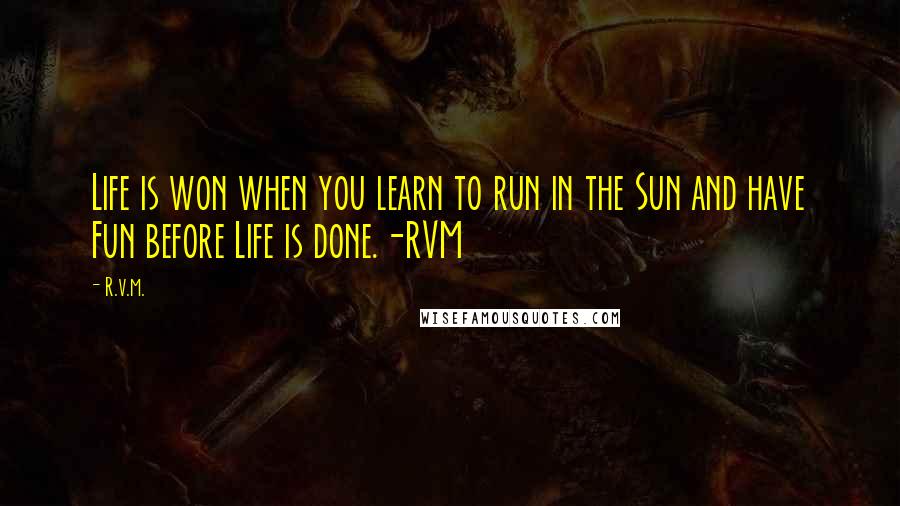 R.v.m. Quotes: Life is won when you learn to run in the Sun and have Fun before Life is done.-RVM