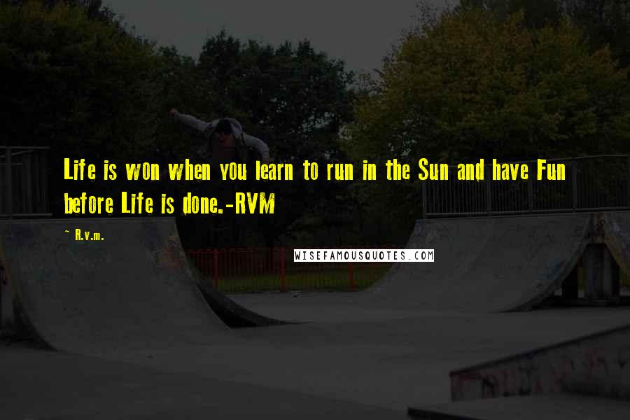 R.v.m. Quotes: Life is won when you learn to run in the Sun and have Fun before Life is done.-RVM