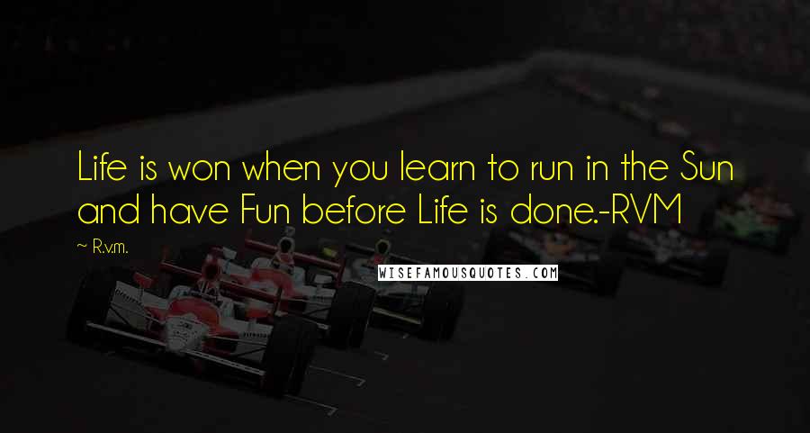 R.v.m. Quotes: Life is won when you learn to run in the Sun and have Fun before Life is done.-RVM